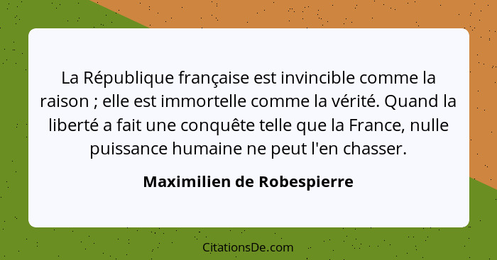 La République française est invincible comme la raison ; elle est immortelle comme la vérité. Quand la liberté a fait... - Maximilien de Robespierre