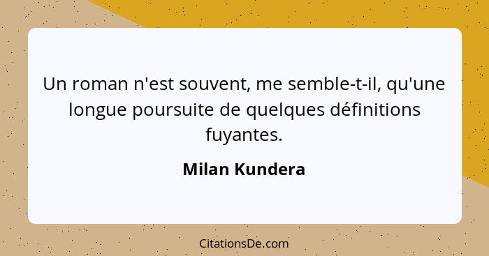 Un roman n'est souvent, me semble-t-il, qu'une longue poursuite de quelques définitions fuyantes.... - Milan Kundera