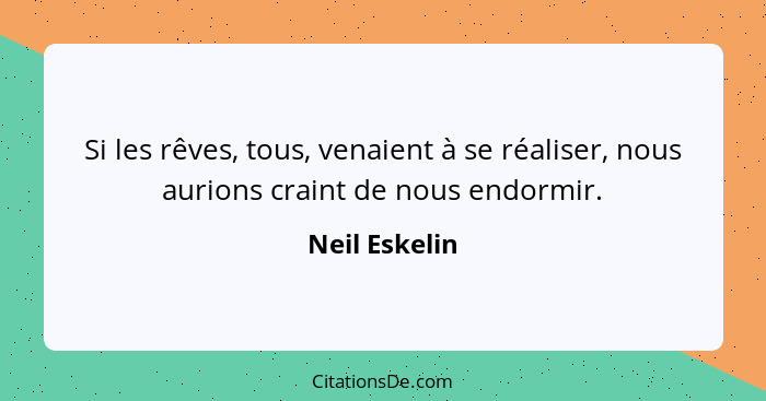 Si les rêves, tous, venaient à se réaliser, nous aurions craint de nous endormir.... - Neil Eskelin