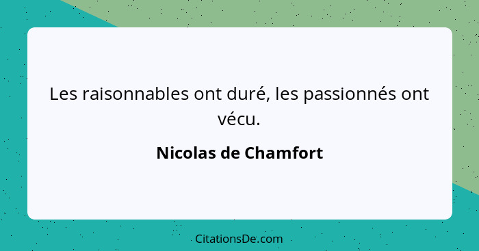 Les raisonnables ont duré, les passionnés ont vécu.... - Nicolas de Chamfort