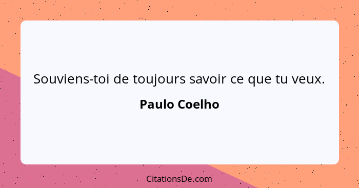 Souviens-toi de toujours savoir ce que tu veux.... - Paulo Coelho