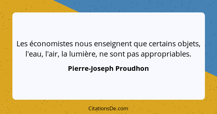 Les économistes nous enseignent que certains objets, l'eau, l'air, la lumière, ne sont pas appropriables.... - Pierre-Joseph Proudhon