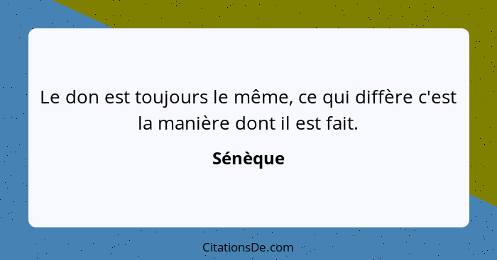 Le don est toujours le même, ce qui diffère c'est la manière dont il est fait.... - Sénèque