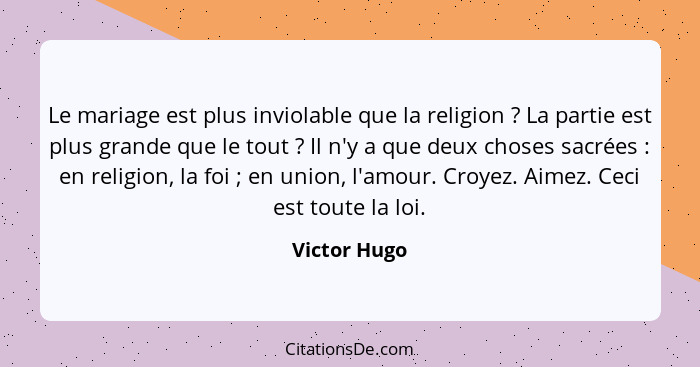 Le mariage est plus inviolable que la religion ? La partie est plus grande que le tout ? Il n'y a que deux choses sacrées ... - Victor Hugo