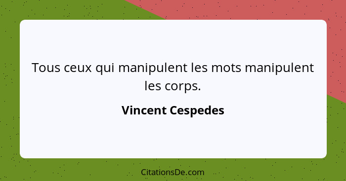 Tous ceux qui manipulent les mots manipulent les corps.... - Vincent Cespedes