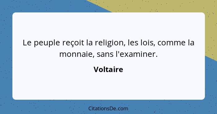 Le peuple reçoit la religion, les lois, comme la monnaie, sans l'examiner.... - Voltaire