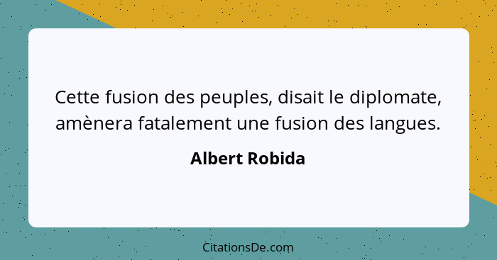 Cette fusion des peuples, disait le diplomate, amènera fatalement une fusion des langues.... - Albert Robida