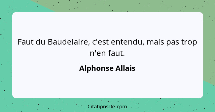 Faut du Baudelaire, c'est entendu, mais pas trop n'en faut.... - Alphonse Allais