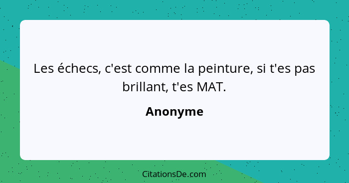 Les échecs, c'est comme la peinture, si t'es pas brillant, t'es MAT.... - Anonyme