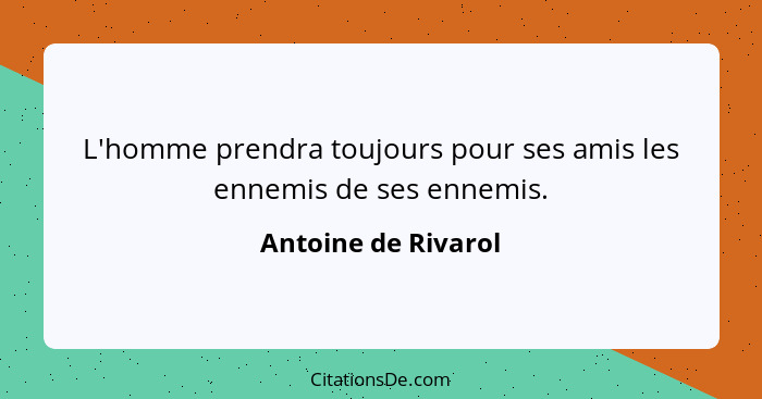 L'homme prendra toujours pour ses amis les ennemis de ses ennemis.... - Antoine de Rivarol