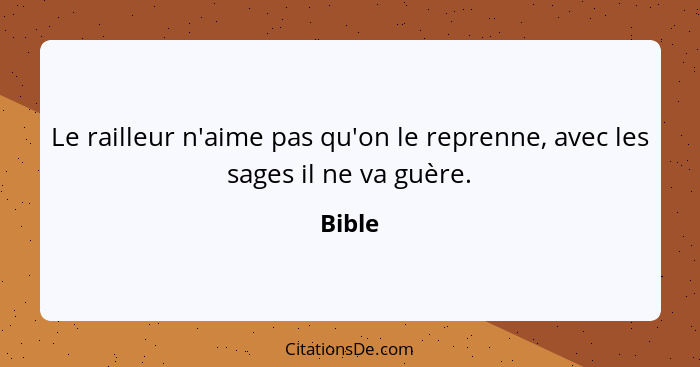 Le railleur n'aime pas qu'on le reprenne, avec les sages il ne va guère.... - Bible