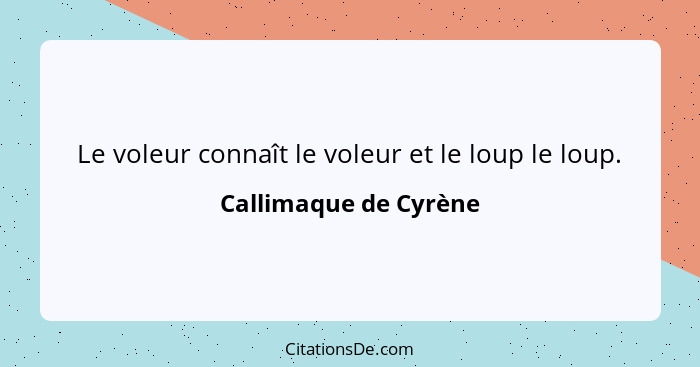 Le voleur connaît le voleur et le loup le loup.... - Callimaque de Cyrène