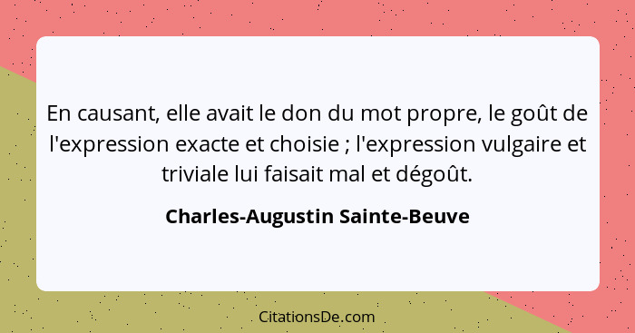 En causant, elle avait le don du mot propre, le goût de l'expression exacte et choisie ; l'expression vulgaire et... - Charles-Augustin Sainte-Beuve