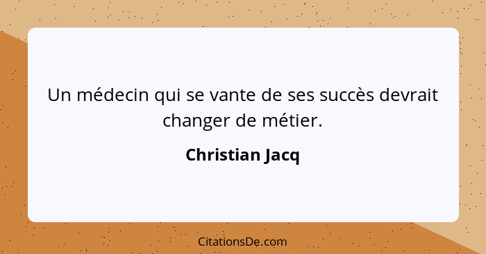 Un médecin qui se vante de ses succès devrait changer de métier.... - Christian Jacq