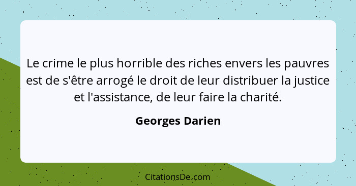 Le crime le plus horrible des riches envers les pauvres est de s'être arrogé le droit de leur distribuer la justice et l'assistance,... - Georges Darien