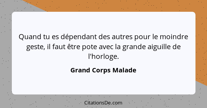 Quand tu es dépendant des autres pour le moindre geste, il faut être pote avec la grande aiguille de l'horloge.... - Grand Corps Malade