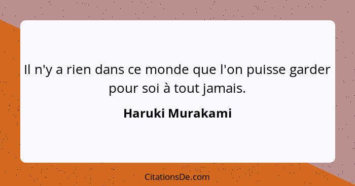 Il n'y a rien dans ce monde que l'on puisse garder pour soi à tout jamais.... - Haruki Murakami