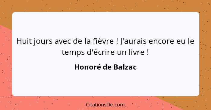 Huit jours avec de la fièvre ! J'aurais encore eu le temps d'écrire un livre !... - Honoré de Balzac