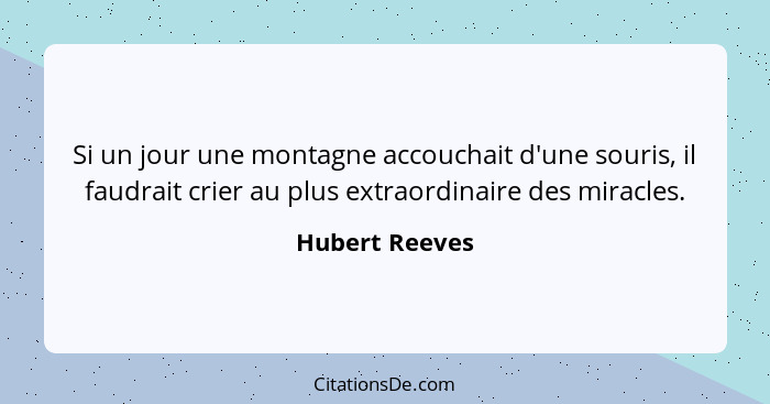 Si un jour une montagne accouchait d'une souris, il faudrait crier au plus extraordinaire des miracles.... - Hubert Reeves