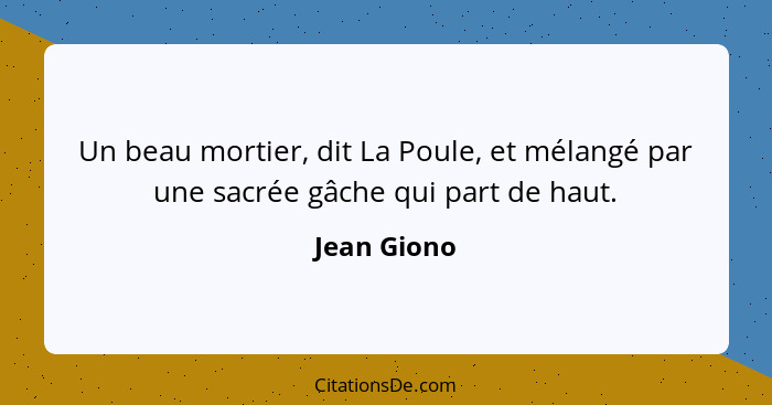 Un beau mortier, dit La Poule, et mélangé par une sacrée gâche qui part de haut.... - Jean Giono