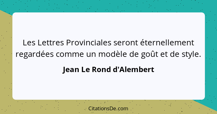 Les Lettres Provinciales seront éternellement regardées comme un modèle de goût et de style.... - Jean Le Rond d'Alembert