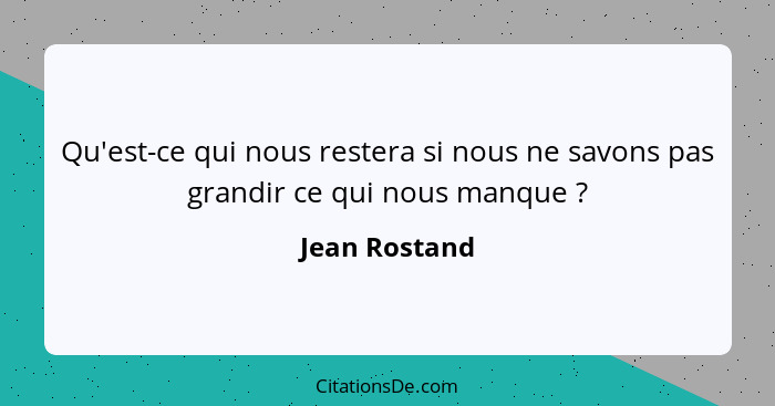 Qu'est-ce qui nous restera si nous ne savons pas grandir ce qui nous manque ?... - Jean Rostand