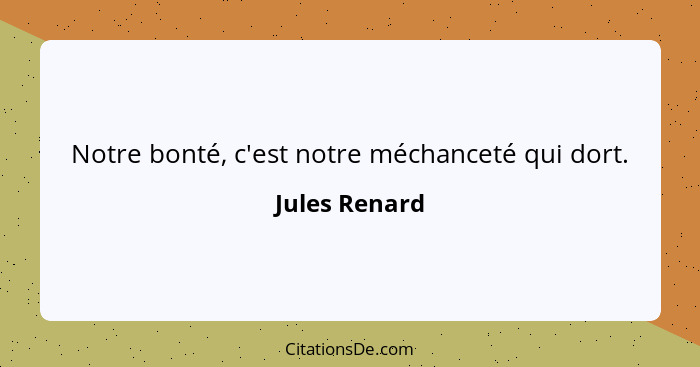 Notre bonté, c'est notre méchanceté qui dort.... - Jules Renard