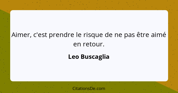 Aimer, c'est prendre le risque de ne pas être aimé en retour.... - Leo Buscaglia