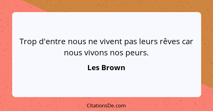 Trop d'entre nous ne vivent pas leurs rêves car nous vivons nos peurs.... - Les Brown