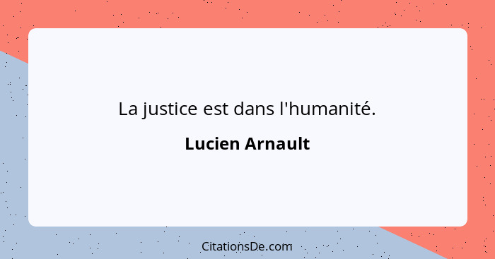 La justice est dans l'humanité.... - Lucien Arnault