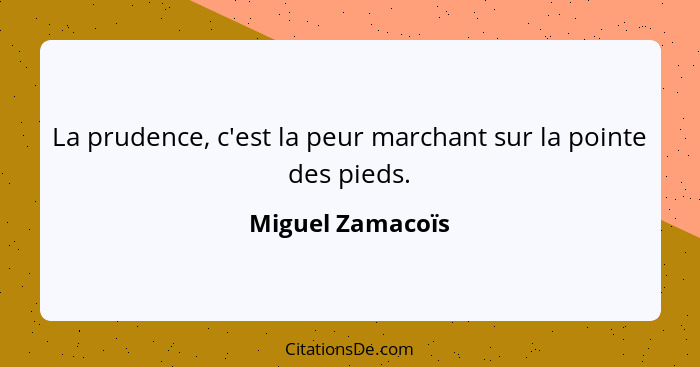 La prudence, c'est la peur marchant sur la pointe des pieds.... - Miguel Zamacoïs