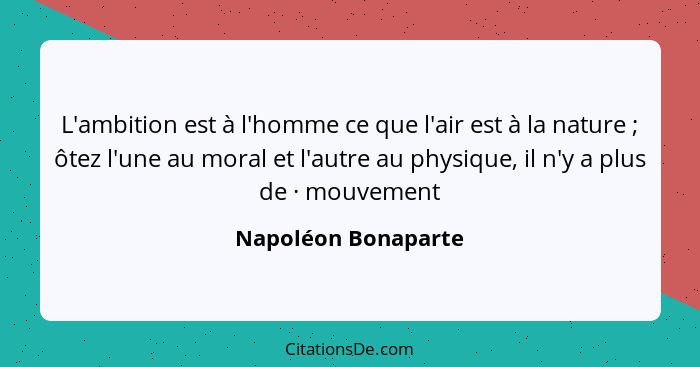 L'ambition est à l'homme ce que l'air est à la nature ; ôtez l'une au moral et l'autre au physique, il n'y a plus de · mouve... - Napoléon Bonaparte