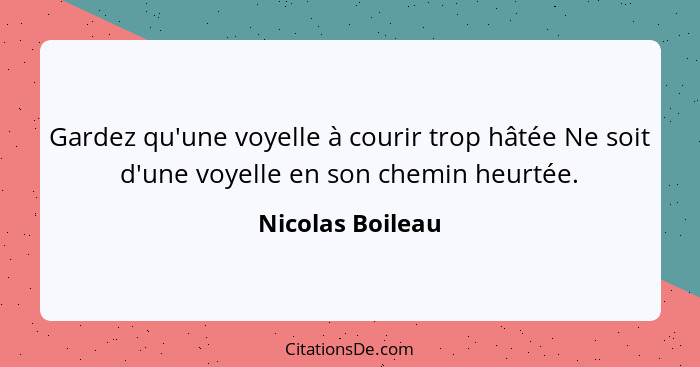 Gardez qu'une voyelle à courir trop hâtée Ne soit d'une voyelle en son chemin heurtée.... - Nicolas Boileau