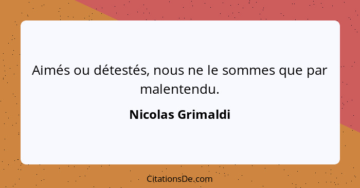 Aimés ou détestés, nous ne le sommes que par malentendu.... - Nicolas Grimaldi