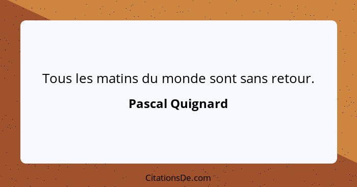 Tous les matins du monde sont sans retour.... - Pascal Quignard