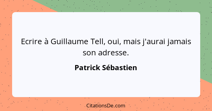 Ecrire à Guillaume Tell, oui, mais j'aurai jamais son adresse.... - Patrick Sébastien