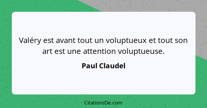 Valéry est avant tout un voluptueux et tout son art est une attention voluptueuse.... - Paul Claudel