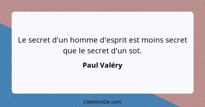 Le secret d'un homme d'esprit est moins secret que le secret d'un sot.... - Paul Valéry