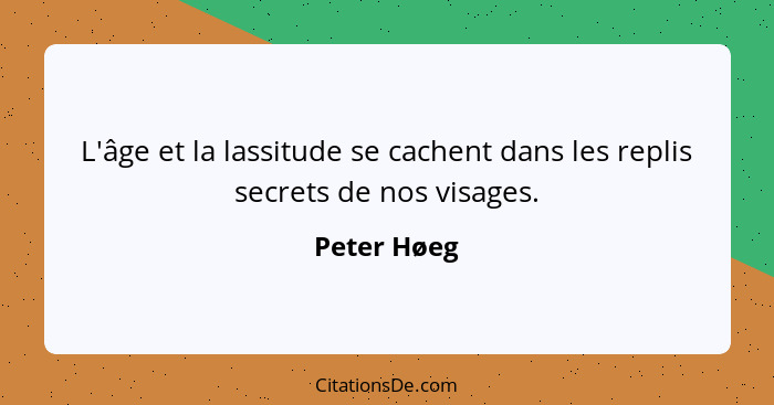 L'âge et la lassitude se cachent dans les replis secrets de nos visages.... - Peter Høeg