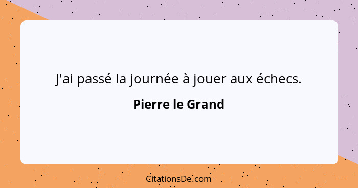 J'ai passé la journée à jouer aux échecs.... - Pierre le Grand