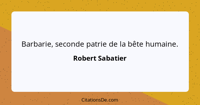 Barbarie, seconde patrie de la bête humaine.... - Robert Sabatier