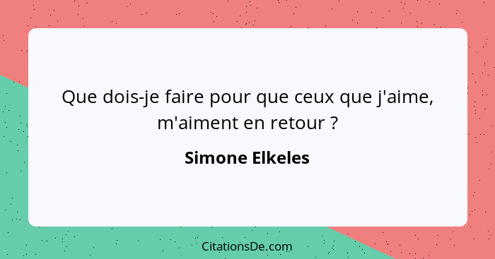 Que dois-je faire pour que ceux que j'aime, m'aiment en retour ?... - Simone Elkeles