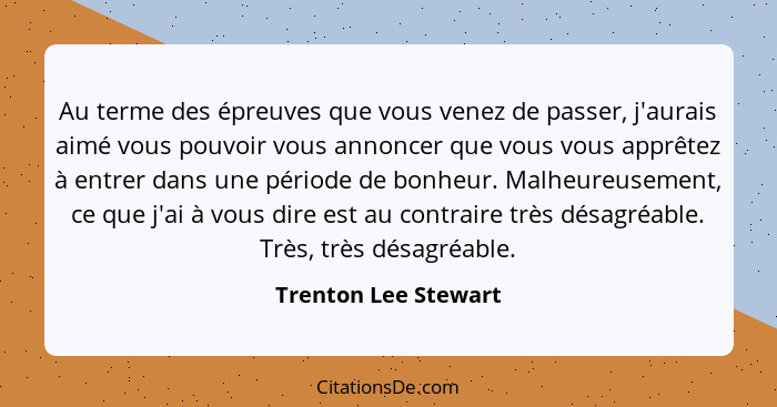 Au terme des épreuves que vous venez de passer, j'aurais aimé vous pouvoir vous annoncer que vous vous apprêtez à entrer dans un... - Trenton Lee Stewart