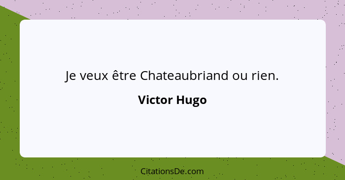 Je veux être Chateaubriand ou rien.... - Victor Hugo