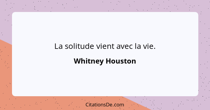 La solitude vient avec la vie.... - Whitney Houston