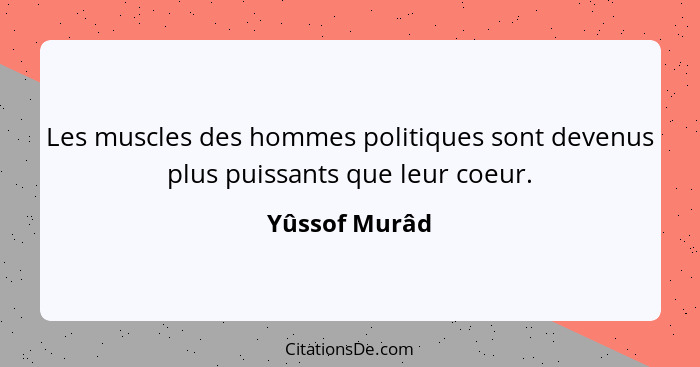 Les muscles des hommes politiques sont devenus plus puissants que leur coeur.... - Yûssof Murâd