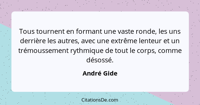 Tous tournent en formant une vaste ronde, les uns derrière les autres, avec une extrême lenteur et un trémoussement rythmique de tout le... - André Gide