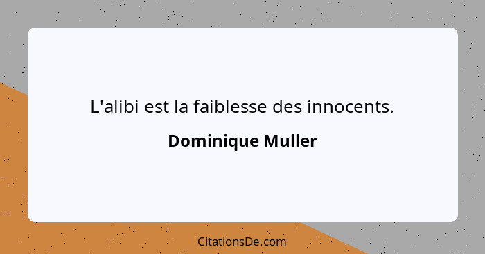 L'alibi est la faiblesse des innocents.... - Dominique Muller