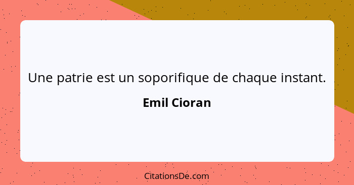 Une patrie est un soporifique de chaque instant.... - Emil Cioran