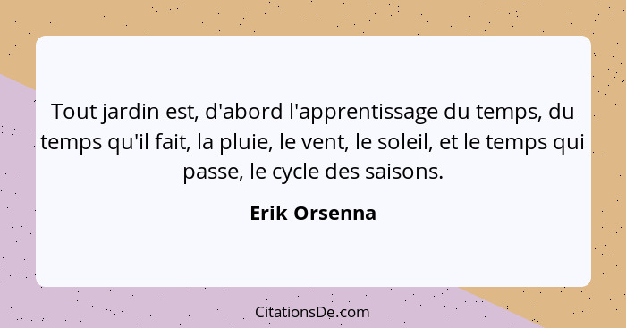 Tout jardin est, d'abord l'apprentissage du temps, du temps qu'il fait, la pluie, le vent, le soleil, et le temps qui passe, le cycle d... - Erik Orsenna